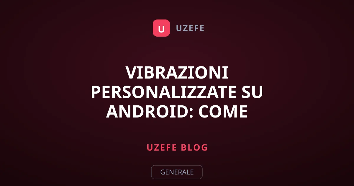 Vibrazioni personalizzate su Android: come riconoscere i contatti